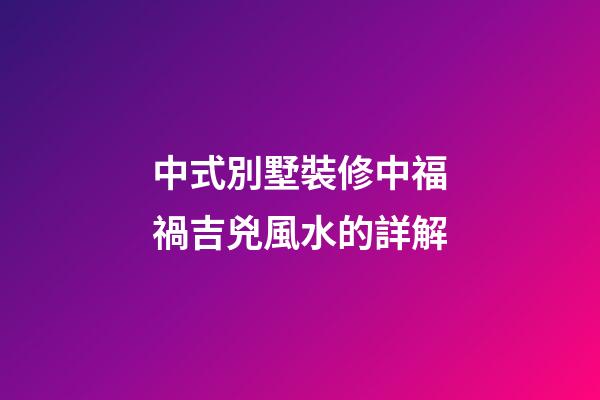 中式別墅裝修中福禍吉兇風水的詳解