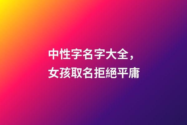 中性字名字大全，女孩取名拒絕平庸-第1張-觀點(diǎn)-玄機(jī)派