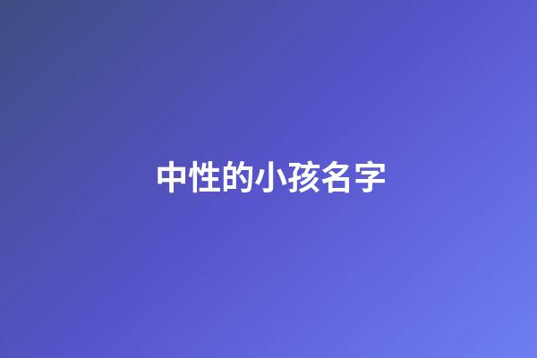 中性的小孩名字(孩子中性名字男女通用)-第1張-女孩起名-玄機派