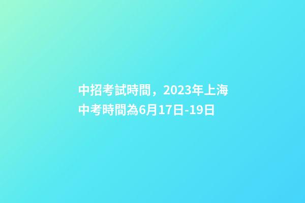 中招考試時間，2023年上海中考時間為6月17日-19日-第1張-觀點-玄機派