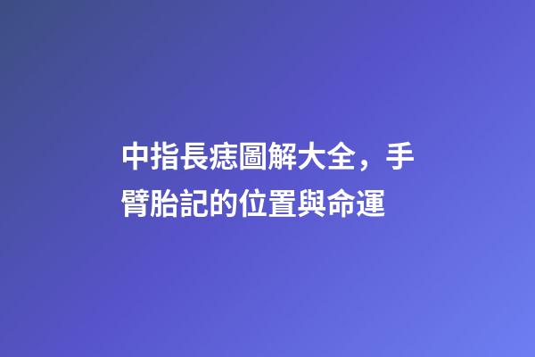 中指長痣圖解大全，手臂胎記的位置與命運-第1張-觀點-玄機派