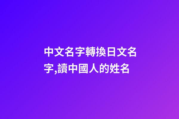 中文名字轉換日文名字,讀中國人的姓名-第1張-觀點-玄機派