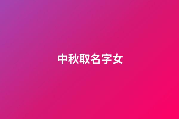 中秋取名字女(中秋節好聽的女孩名字)-第1張-女孩起名-玄機派