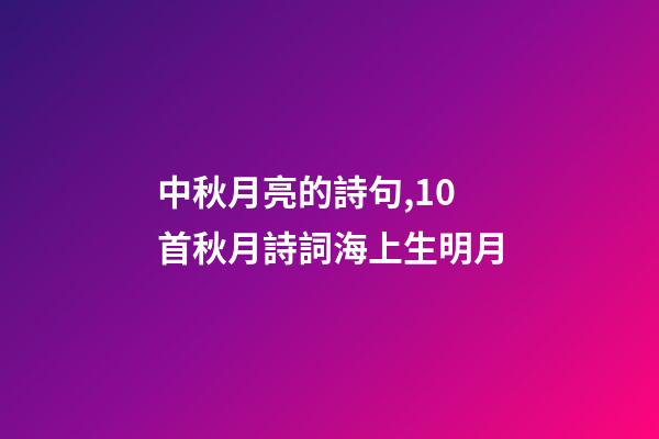 中秋月亮的詩句,10首秋月詩詞海上生明月-第1張-觀點-玄機派