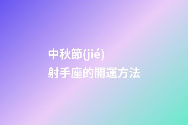 中秋節(jié)射手座的開運方法-第1張-星座運勢-玄機(jī)派