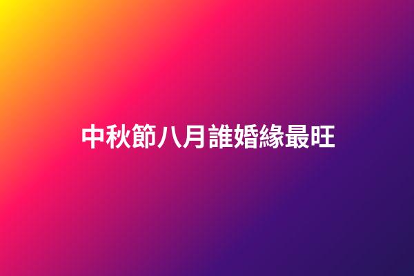 中秋節八月誰婚緣最旺