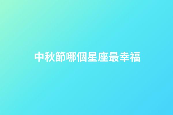 中秋節哪個星座最幸福-第1張-星座運勢-玄機派