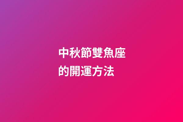 中秋節雙魚座的開運方法-第1張-星座運勢-玄機派