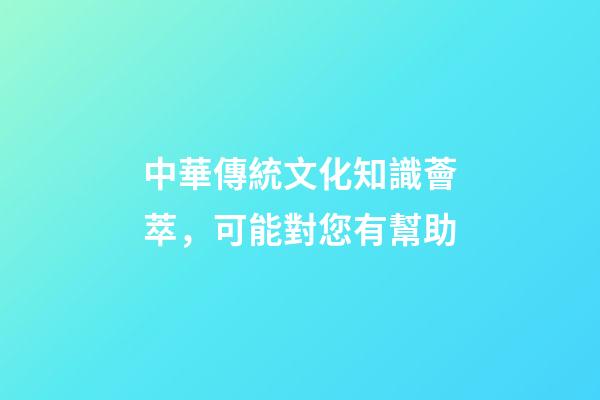中華傳統文化知識薈萃，可能對您有幫助-第1張-觀點-玄機派