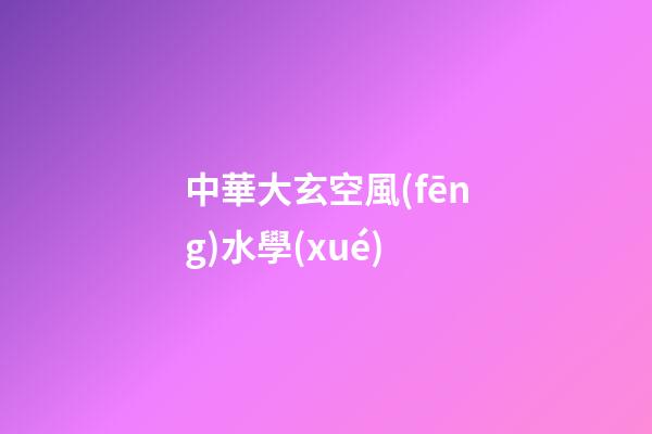 中華大玄空風(fēng)水學(xué)