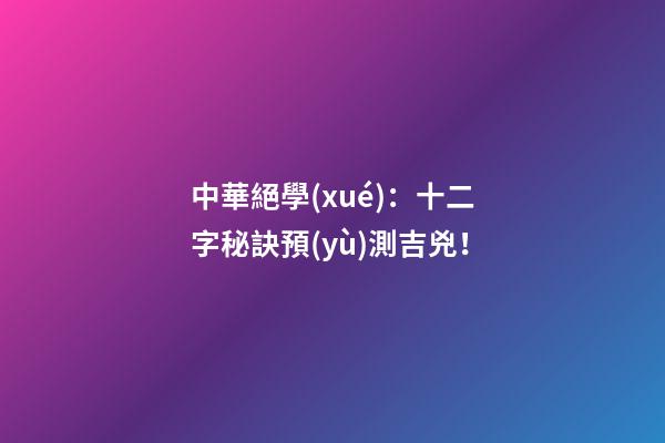 中華絕學(xué)：十二字秘訣預(yù)測吉兇！