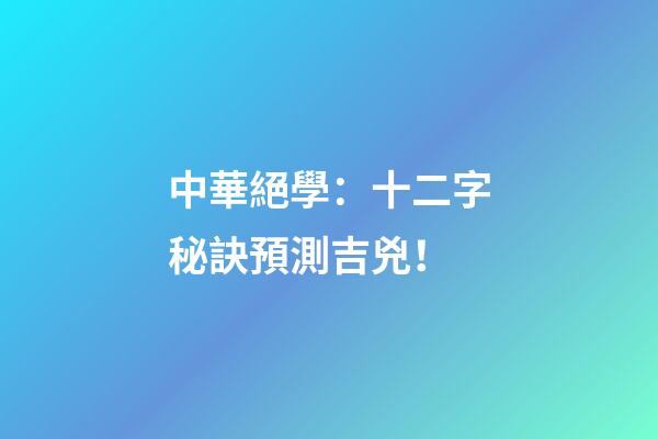中華絕學：十二字秘訣預測吉兇！