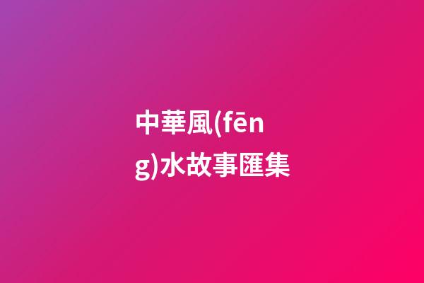 中華風(fēng)水故事匯集