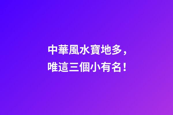 中華風水寶地多，唯這三個小有名！