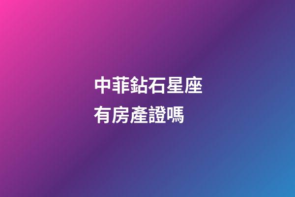 中菲鉆石星座有房產證嗎-第1張-星座運勢-玄機派