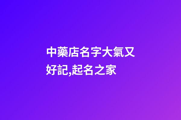 中藥店名字大氣又好記,起名之家-第1張-店鋪起名-玄機(jī)派