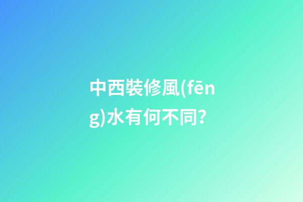 中西裝修風(fēng)水有何不同？
