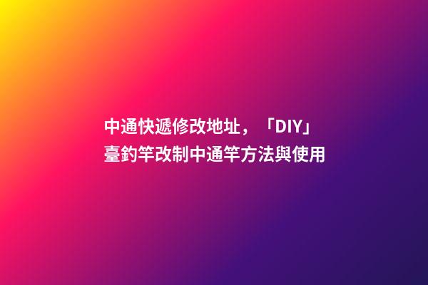 中通快遞修改地址，「DIY」臺釣竿改制中通竿方法與使用-第1張-觀點-玄機派