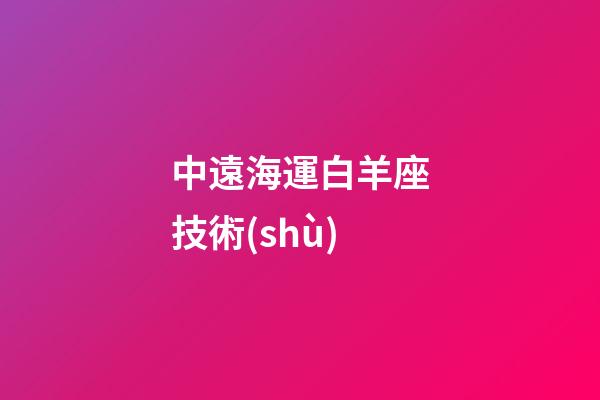 中遠海運白羊座技術(shù)