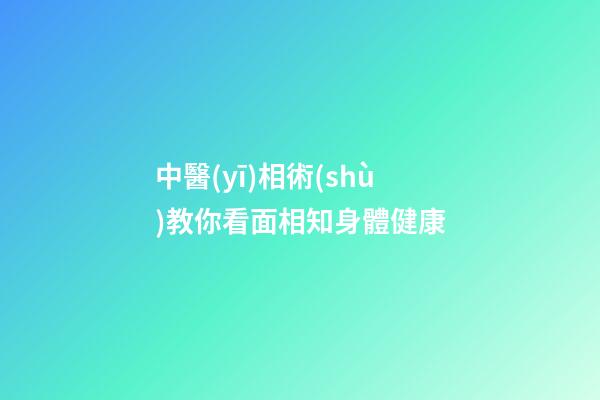 中醫(yī)相術(shù)教你看面相知身體健康