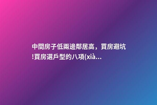 中間房子低兩邊鄰居高，買房避坑!買房選戶型的八項(xiàng)禁忌九個(gè)要素-第1張-觀點(diǎn)-玄機(jī)派