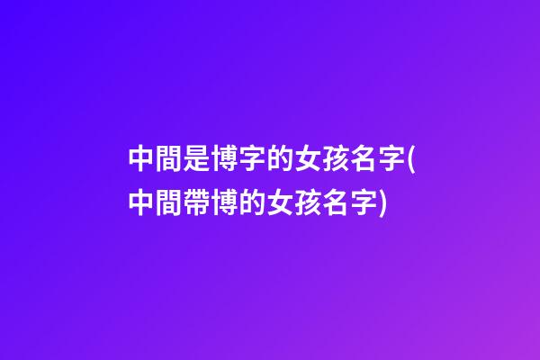 中間是博字的女孩名字(中間帶博的女孩名字)