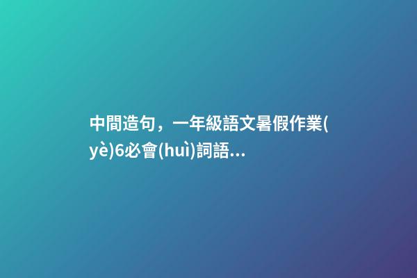 中間造句，一年級語文暑假作業(yè)6必會(huì)詞語拼寫3(可打印)-第1張-觀點(diǎn)-玄機(jī)派
