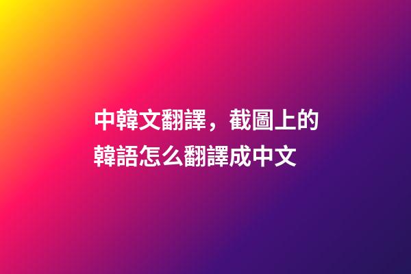 中韓文翻譯，截圖上的韓語怎么翻譯成中文