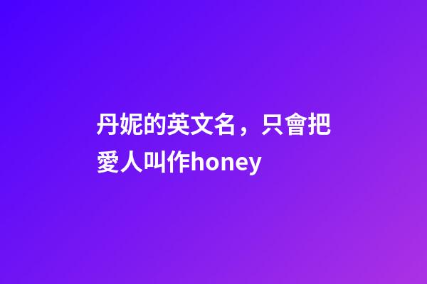 丹妮的英文名，只會把愛人叫作honey-第1張-觀點-玄機派