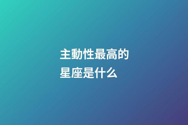主動性最高的星座是什么-第1張-星座運勢-玄機派