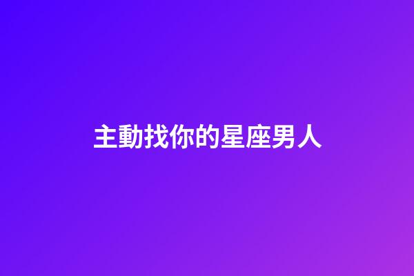 主動找你的星座男人-第1張-星座運勢-玄機派