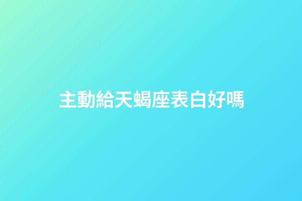 主動給天蝎座表白好嗎-第1張-星座運勢-玄機派