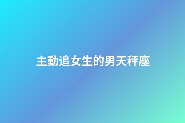 主動追女生的男天秤座-第1張-星座運勢-玄機派