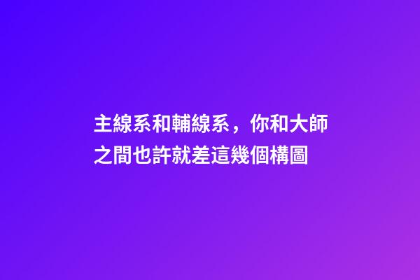 主線系和輔線系，你和大師之間也許就差這幾個構圖-第1張-觀點-玄機派