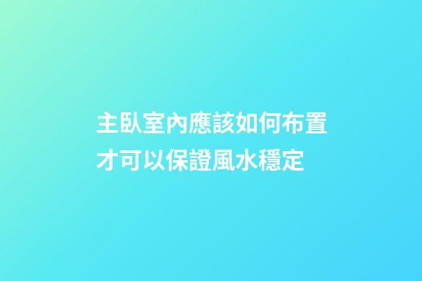 主臥室內應該如何布置才可以保證風水穩定