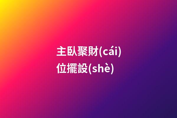 主臥聚財(cái)位擺設(shè)