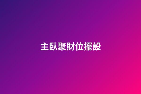 主臥聚財位擺設