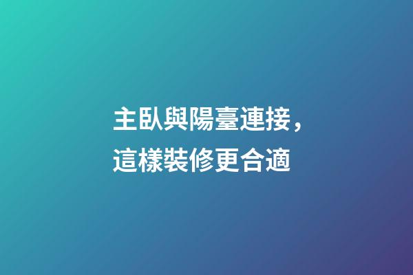 主臥與陽臺連接，這樣裝修更合適