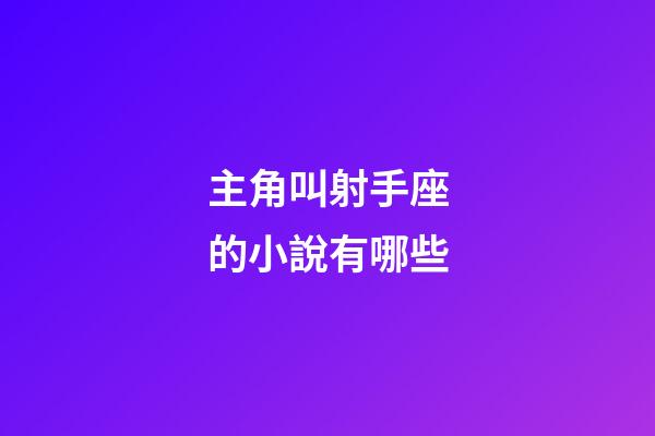 主角叫射手座的小說有哪些-第1張-星座運勢-玄機派