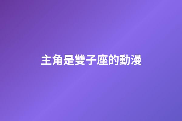 主角是雙子座的動漫-第1張-星座運勢-玄機派