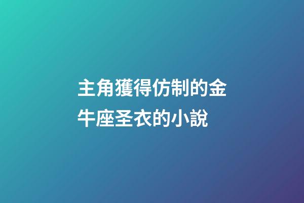 主角獲得仿制的金牛座圣衣的小說-第1張-星座運勢-玄機派