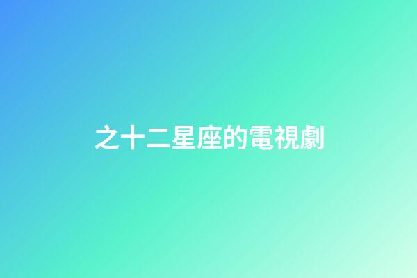 之十二星座的電視劇-第1張-星座運勢-玄機派