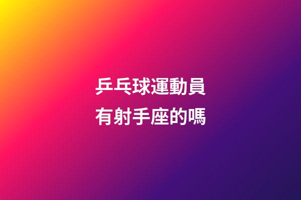 乒乓球運動員有射手座的嗎