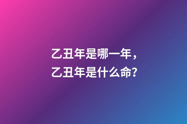 乙丑年是哪一年，乙丑年是什么命？