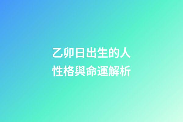 乙卯日出生的人性格與命運解析