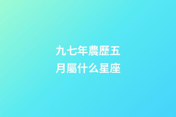 九七年農歷五月屬什么星座-第1張-星座運勢-玄機派