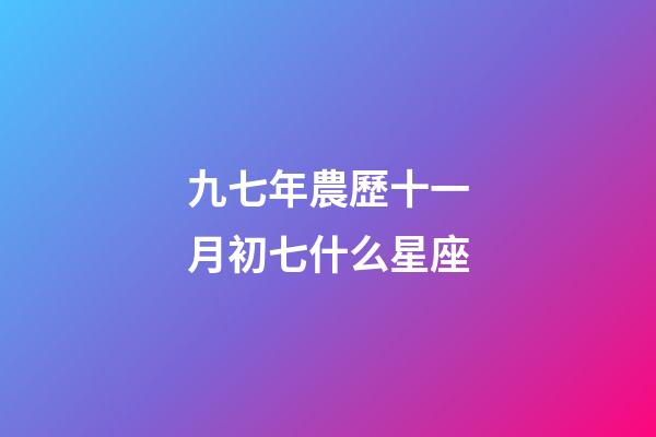 九七年農歷十一月初七什么星座-第1張-星座運勢-玄機派