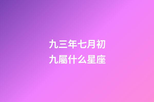 九三年七月初九屬什么星座-第1張-星座運勢-玄機派