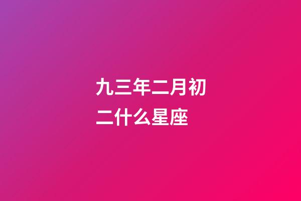 九三年二月初二什么星座-第1張-星座運勢-玄機派