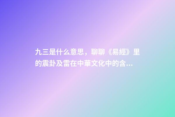 九三是什么意思，聊聊《易經》里的震卦及雷在中華文化中的含義-第1張-觀點-玄機派
